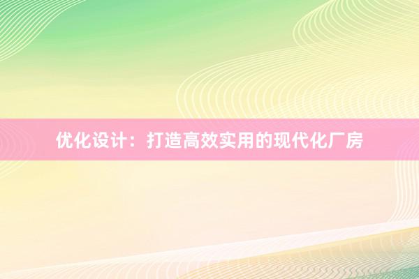 优化设计：打造高效实用的现代化厂房